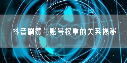 抖音刷赞与账号权重的关系揭秘