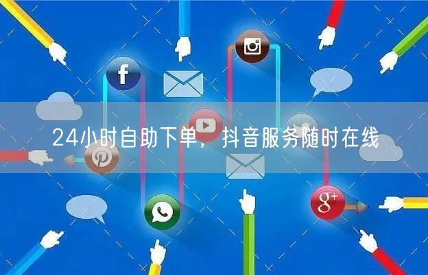 24小时自助下单，抖音服务随时在线