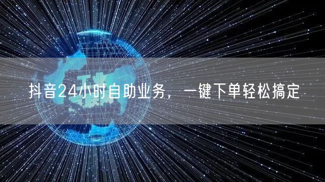 抖音24小时自助业务，一键下单轻松搞定