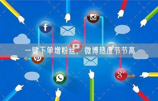 一键下单增粉丝，微博热度节节高