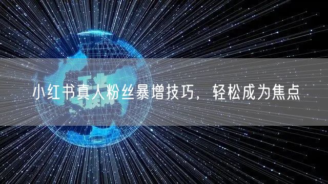 小红书真人粉丝暴增技巧，轻松成为焦点
