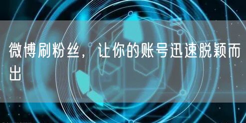 微博刷粉丝，让你的账号迅速脱颖而出