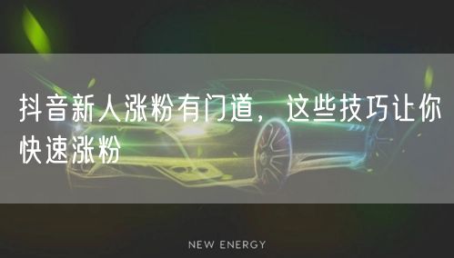 抖音新人涨粉有门道，这些技巧让你快速涨粉