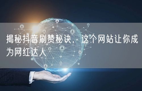 揭秘抖音刷赞秘诀，这个网站让你成为网红达人