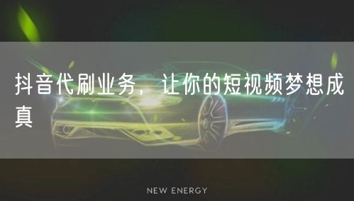 抖音代刷业务，让你的短视频梦想成真