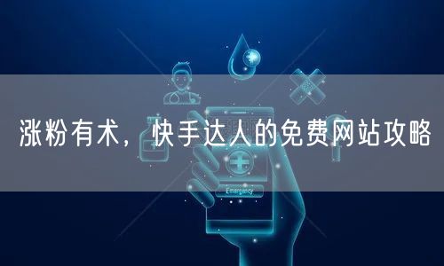 涨粉有术，快手达人的免费网站攻略