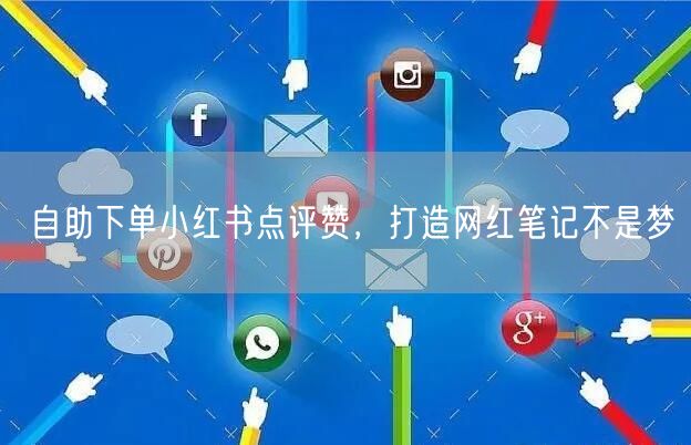 自助下单小红书点评赞，打造网红笔记不是梦