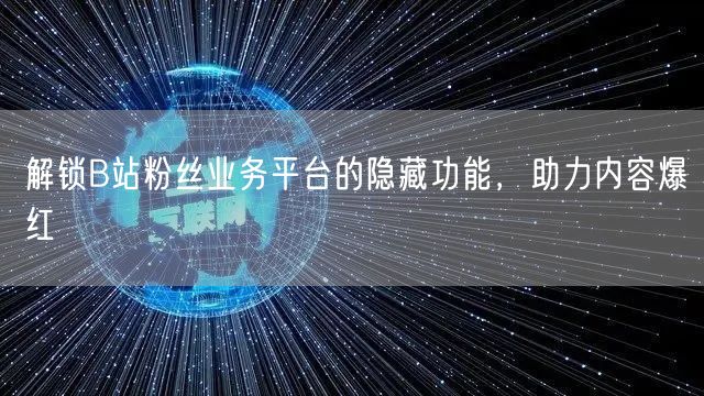 解锁B站粉丝业务平台的隐藏功能，助力内容爆红