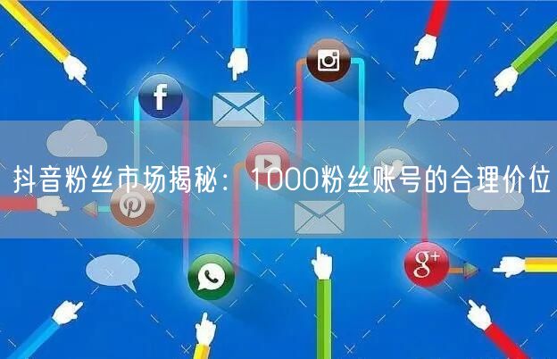抖音粉丝市场揭秘：1000粉丝账号的合理价位