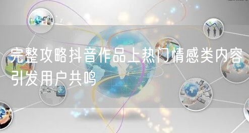 完整攻略抖音作品上热门情感类内容引发用户共鸣