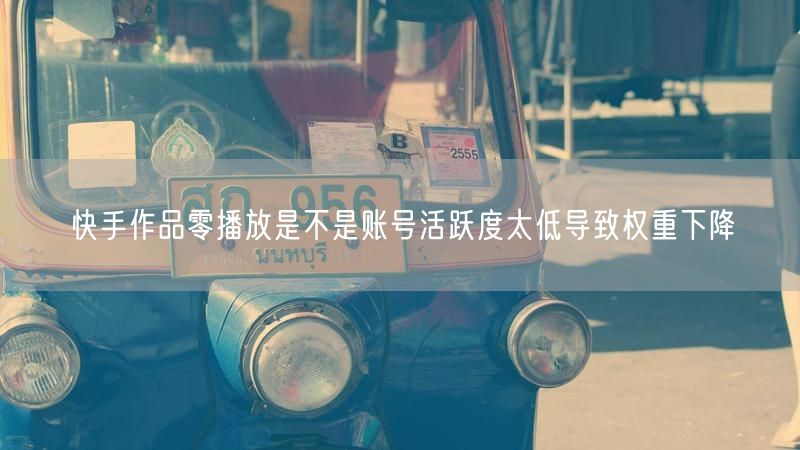 快手作品零播放是不是账号活跃度太低导致权重下降