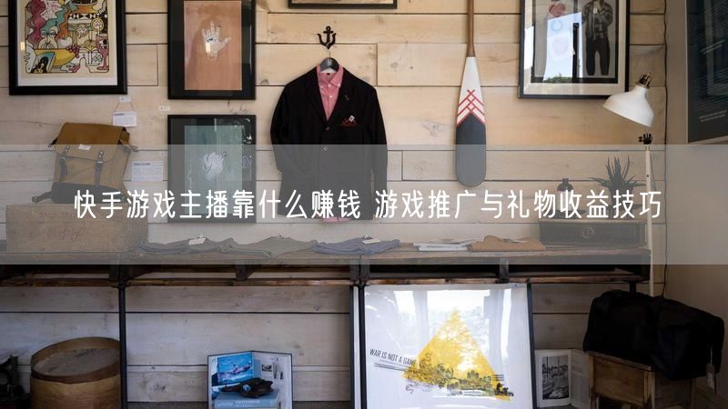 快手游戏主播靠什么赚钱 游戏推广与礼物收益技巧