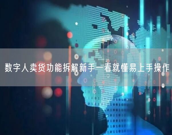 数字人卖货功能拆解新手一看就懂易上手操作