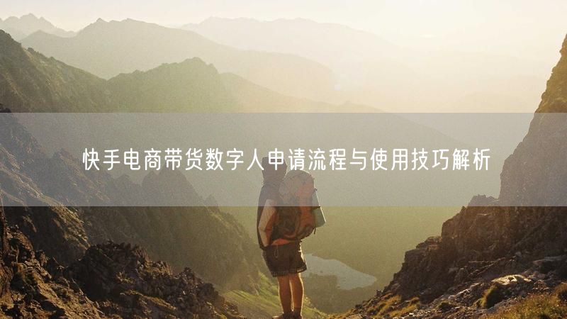 快手电商带货数字人申请流程与使用技巧解析