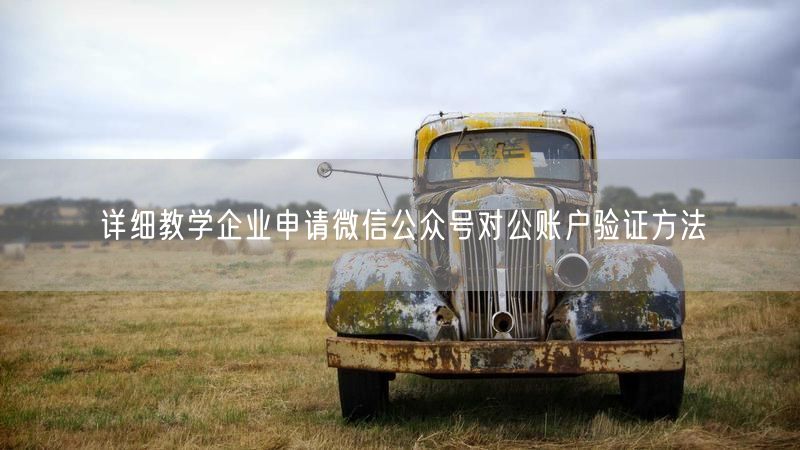 详细教学企业申请微信公众号对公账户验证方法