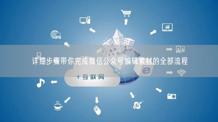 详细步骤带你完成微信公众号编辑素材的全部流程