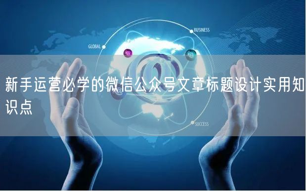 新手运营必学的微信公众号文章标题设计实用知识点