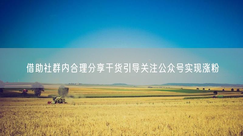 借助社群内合理分享干货引导关注公众号实现涨粉