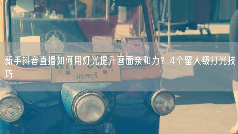 新手抖音直播如何用灯光提升画面亲和力？4个留人级打光技巧