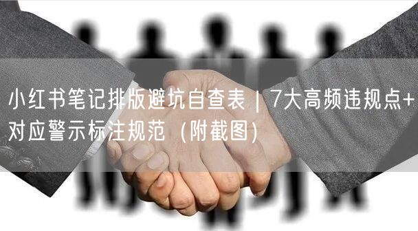 小红书笔记排版避坑自查表｜7大高频违规点+对应警示标注规范（附截图）