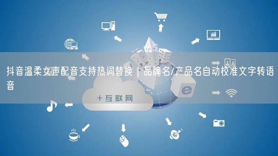 抖音温柔女声配音支持热词替换｜品牌名/产品名自动校准文字转语音