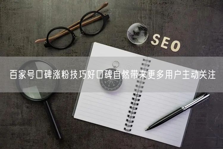 百家号口碑涨粉技巧好口碑自然带来更多用户主动关注