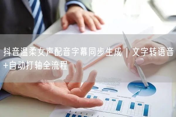 抖音温柔女声配音字幕同步生成｜文字转语音+自动打轴全流程