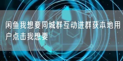 闲鱼我想要同城群互动进群获本地用户点击我想要