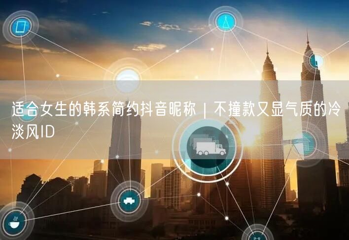适合女生的韩系简约抖音昵称｜不撞款又显气质的冷淡风ID