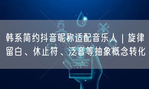 韩系简约抖音昵称适配音乐人｜旋律留白、休止符、泛音等抽象概念转化