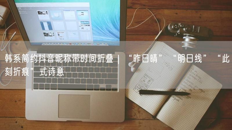 韩系简约抖音昵称带时间折叠｜“昨日晴”“明日线”“此刻折痕”式诗意