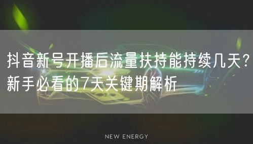 抖音新号开播后流量扶持能持续几天？新手必看的7天关键期解析