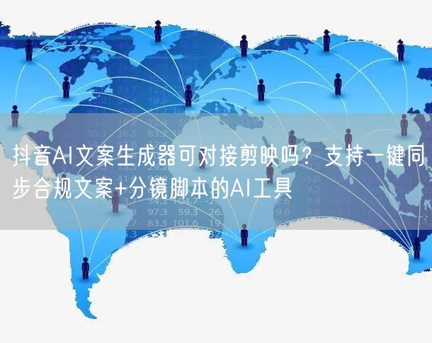 抖音AI文案生成器可对接剪映吗？支持一键同步合规文案+分镜脚本的AI工具